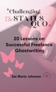 Challenging the Status Quo: 20 Lessons on Successful Freelance Ghostwriting