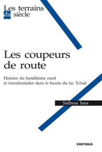 Saïbou Issa - Les coupeurs de route - Histoire du banditisme rural et transfrontalier dans le bassin du lac Tchad.