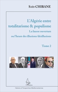 Saïd Chibane - L'Algérie entre totalitarisme & populisme - Tome 2, La fausse ouverture ou l'heure des illusions/désillusions.