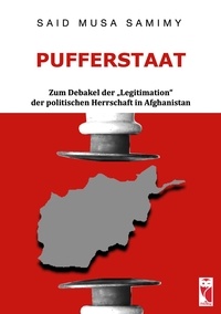 Said Musa Samimy - Pufferstaat - Zum Debakel der "Legitimation" der politischen Herrschaft in Afghanistan.