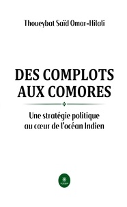 Saïd Omar-Hilali Thoueybat - Des complots aux Comores - Une stratégie politique au coeur de l’océan Indien.