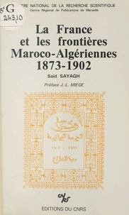 Saïd Sayagh - La France et les frontières maroco-algériennes (1873-1902).