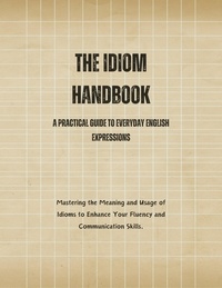  Saiful Alam - The Idiom Handbook: A Practical Guide to Everyday English Expressions.