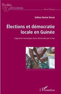 Saikou Oumar Baldé - Elections et démocratie locale en Guinée - L'approche heuristique d'une démocratie par le bas.