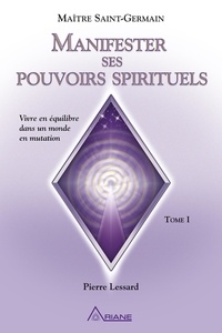  Saint-Germain et Pierre Lessard - Manifester ses pouvoirs spirituels - Tome 1, Vivre en équilibre dans un monde en mutation.