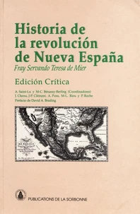Fray Servando Teresa De Mier. Historia De La Revolucion De Nueva Espana, Antiguamente Anahuac, Verdadero Origen Y Causas De Ella Con La Relacion De Sus Progresos Hasta El Presente Ano De 1813