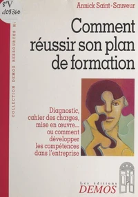 Comment Reussir Son Plan De Formation. Diagnostic, Cahier Des Charges, Mise En Oeuvre... Ou Comment Developper Les Competences Dans L'Entreprise