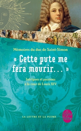 "Cette pute me fera mourir...". Intrigues et passions à la cour de Louis XIV