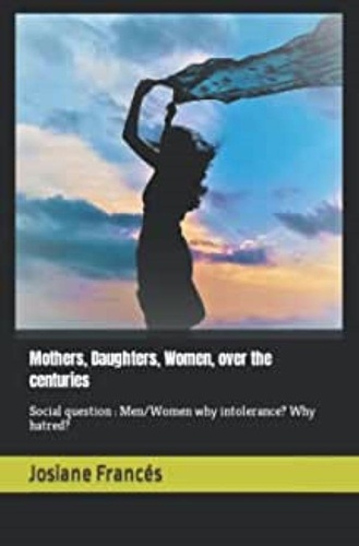 Mothers dauthters women over the  centuries. Social question : Men/Women why intolerance? Why Hatred?