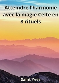 Saint Yves - Atteindre l'Harmonie avec la Magie Celte en 8 Rituels.