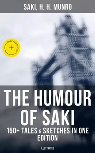 The Humour of Saki - 150+ Tales &amp; Sketches in One Edition (Illustrated)