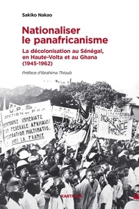 Sakiko Nakao - Nationaliser le panafricanisme - La décolonisation au Sénégal, en Haute-Volta et au Ghana (1945-1962).