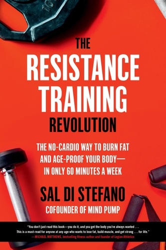 The Resistance Training Revolution. The No-Cardio Way to Burn Fat and Age-Proof Your Body—in Only 60 Minutes a Week