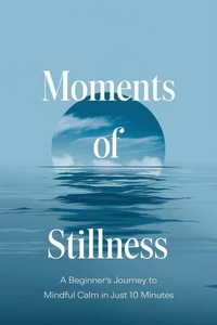 Moments of Stillness: A Beginner’s Journey to Mindful Calm in Just 10 Minutes