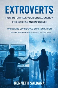 Extroverts: How to Harness Your Social Energy for Success and Influence