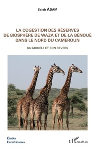 Saleh Adam - La cogestion des réserves de biosphère de Waza et de la Bénoué dans le Nord du Cameroun - Un modèle et son revers.