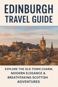 Edinburgh Travel Guide 2025-2026: Explore the Old Town Charm, Modern Elegance & Breathtaking Scottish Adventures