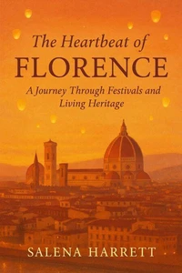 The Heartbeat of Florence Travel Guide: A Journey Through Festivals and Living Heritage