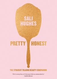 Sali Hughes - Pretty Honest - The Straight-Talking Beauty Companion.