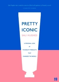 Sali Hughes - Pretty Iconic - A Personal Look at the Beauty Products that Changed the World.