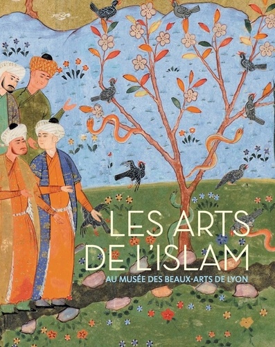 Les arts de l'islam. Au musée des Beaux-Arts de Lyon