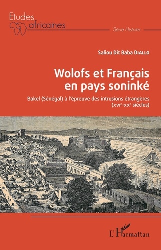 Wolofs et Français en pays soninké. Bakel (Sénégal) à l'épreuve des intrusions étrangères (XVIe-XXe siècles)