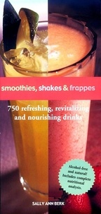 Sally Ann Berk - Smoothies, Shakes &amp; Frappes - 750 Refreshing, Revitalizing, and Nourishing Drinks.