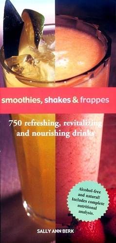 Smoothies, Shakes &amp; Frappes. 750 Refreshing, Revitalizing, and Nourishing Drinks