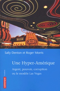 Sally Denton et Roger Morris - Une hyper-Amérique - Argent, pouvoir, corruption ou le modèle Las Vegas.