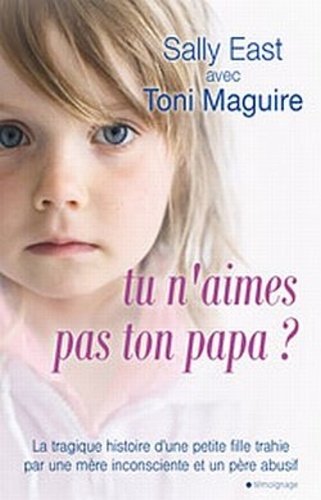 Tu n'aimes pas ton papa ?. La tragique histoire d'une petite fille trahie par une mère inconsciente et un père abusif...