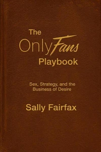 The OnlyFans Playbook: Sex, Strategy, and the Business of Desire