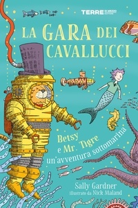 Sally Gardner et Nick Maland - La gara dei cavallucci. Betsy e Mr. Tigre: un’avventura sottomarina.