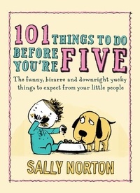 Sally K Norton - 101 Things to Do Before You're Five - The funny, bizarre and downright yucky things to expect from your little people.