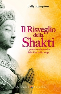 Sally Kempton - Il risveglio della Shakti - Il potere trasformativo delle Dee dello Yoga.