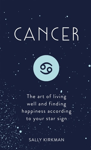 Cancer. The Art of Living Well and Finding Happiness According to Your Star Sign