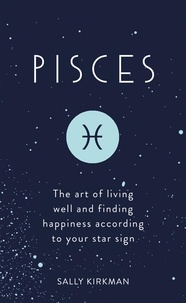 Sally Kirkman - Pisces - The Art of Living Well and Finding Happiness According to Your Star Sign.