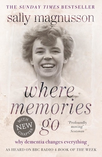 Where Memories Go. Why dementia changes everything - Now with a new chapter