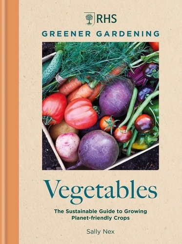 Sally Nex - RHS Greener Gardening: Vegetables - The sustainable guide to growing planet-friendly crops.