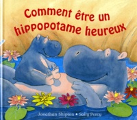 Sally Percy et Jonathan Shipton - Comment être un hippopotame heureux.