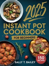 Instant Pot Cookbook For Beginners 2025: 150 Quick and Easy Instant Pot Recipes for Beginners to Save Time, Eat Healthy, and Cook Delicious Meals