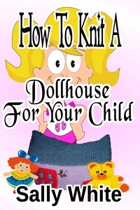 Sally White - How To Knit A Dollhouse For Your Child.