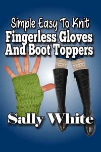  Sally White - Simple Easy To Knit Fingerless Gloves And Boot Toppers.