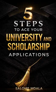 5 Steps to Ace Your University and Scholarship Applications: A Practical Guide to Stand Out in Your Applications