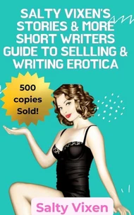 Salty Vixen Stories &amp; More Short Writers Guide to Selling &amp; Writing Erotica