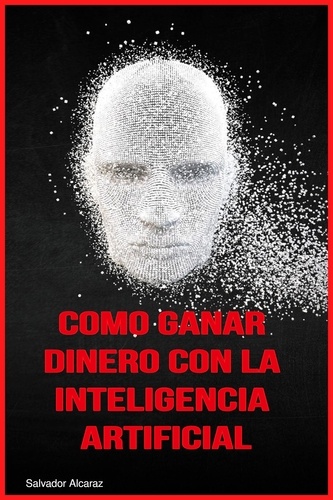  Salvador Alcaraz - Como ganar dinero con la Inteligencia Artificial.