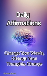  Salvador Alcaraz - Daily Affirmations: Change Your Words, Change Your Thoughts, Change Your Life.