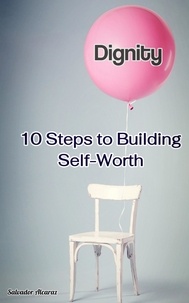  Salvador Alcaraz - Dignity: 10 Steps to Building Self-Worth.