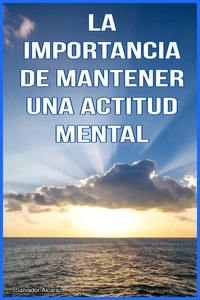  Salvador Alcaraz - La importancia de mantener una Actitud Mental Positiva.
