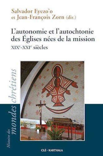 L'autonomie et l'autochtonie des Eglises nées de la mission. XIXe-XXIe siècles
