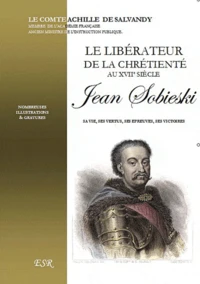 Le libérateur de la chrétienté au XVIIe siècle, Jean Sobieski, sa vie, ses vertus, ses épreuves, ses victoires
